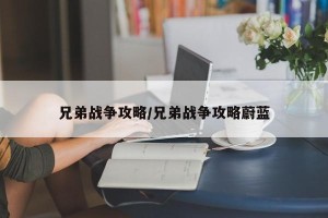 兄弟战争攻略/兄弟战争攻略蔚蓝
