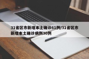 31省区市新增本土确诊61例/31省区市新增本土确诊病例30例