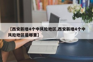 【西安新增4个中风险地区,西安新增4个中风险地区是哪里】