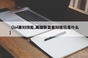 【lol寡妇技能,英雄联盟寡妇连招是什么】