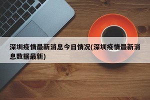 深圳疫情最新消息今日情况(深圳疫情最新消息数据最新)