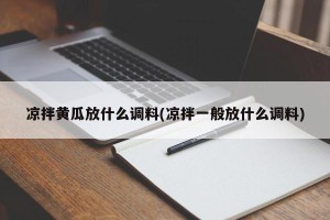 凉拌黄瓜放什么调料(凉拌一般放什么调料)