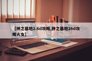 【神之墓地2.6d攻略,神之墓地26d攻略火女】