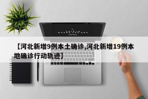 【河北新增9例本土确诊,河北新增19例本地确诊行动轨迹】