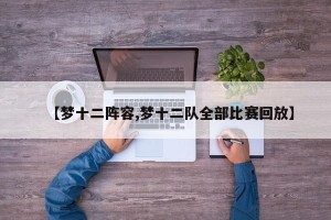 【梦十二阵容,梦十二队全部比赛回放】