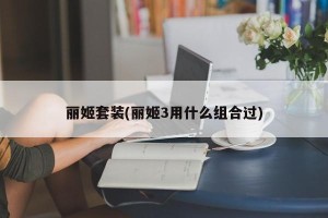 丽姬套装(丽姬3用什么组合过)