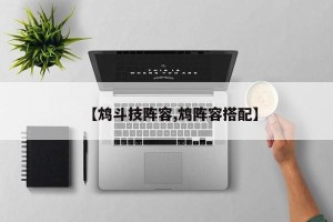 【鸩斗技阵容,鸩阵容搭配】