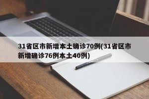 31省区市新增本土确诊70例(31省区市新增确诊76例本土40例)