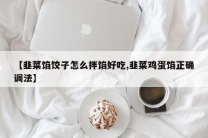 【韭菜馅饺子怎么拌馅好吃,韭菜鸡蛋馅正确调法】
