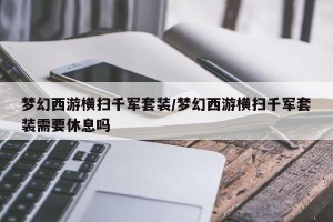 梦幻西游横扫千军套装/梦幻西游横扫千军套装需要休息吗