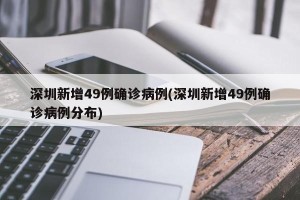 深圳新增49例确诊病例(深圳新增49例确诊病例分布)