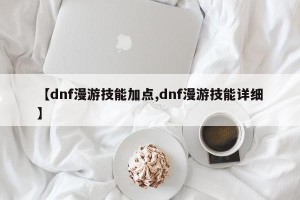 【dnf漫游技能加点,dnf漫游技能详细】