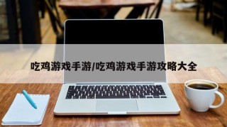 吃鸡游戏手游/吃鸡游戏手游攻略大全