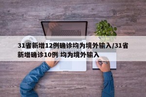 31省新增12例确诊均为境外输入/31省新增确诊10例 均为境外输入