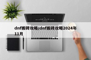 dnf搬砖攻略/dnf搬砖攻略2024年11月