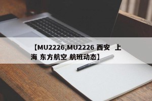 【MU2226,MU2226 西安  上海 东方航空 航班动态】