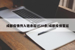 成都疫情传入链条超过20条/成都疫情蔓延