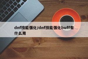 dnf技能强化/dnf技能强化buff有什么用
