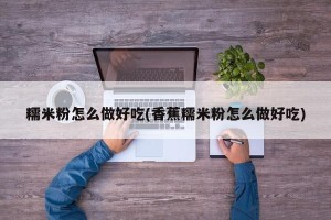 糯米粉怎么做好吃(香蕉糯米粉怎么做好吃)