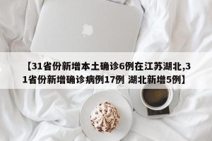 【31省份新增本土确诊6例在江苏湖北,31省份新增确诊病例17例 湖北新增5例】