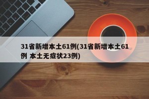 31省新增本土61例(31省新增本土61例 本土无症状23例)