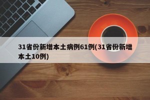 31省份新增本土病例61例(31省份新增本土10例)