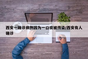 西安一确诊病例因为一口痰被传染/西安有人确诊