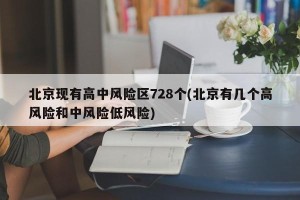 北京现有高中风险区728个(北京有几个高风险和中风险低风险)