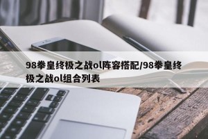 98拳皇终极之战ol阵容搭配/98拳皇终极之战ol组合列表