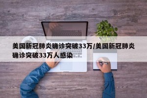 美国新冠肺炎确诊突破33万/美国新冠肺炎确诊突破33万人感染