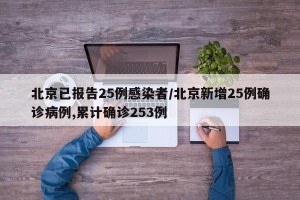 北京已报告25例感染者/北京新增25例确诊病例,累计确诊253例