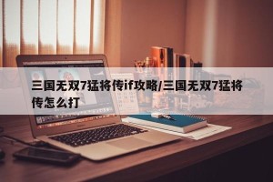 三国无双7猛将传if攻略/三国无双7猛将传怎么打