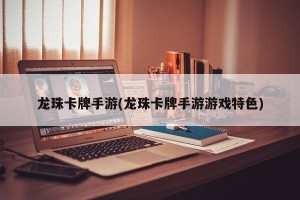 龙珠卡牌手游(龙珠卡牌手游游戏特色)
