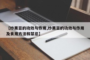 【炒黑豆的功效与作用,炒黑豆的功效与作用及食用方法和禁忌】