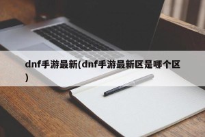 dnf手游最新(dnf手游最新区是哪个区)