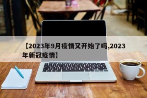 【2023年9月疫情又开始了吗,2023年新冠疫情】