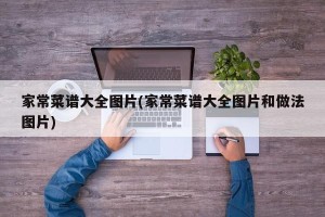 家常菜谱大全图片(家常菜谱大全图片和做法图片)