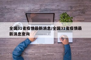 全国31省疫情最新消息/全国31省疫情最新消息查询
