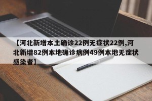 【河北新增本土确诊22例无症状22例,河北新增82例本地确诊病例49例本地无症状感染者】