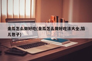 金瓜怎么做好吃(金瓜怎么做好吃法大全,馅儿包子)