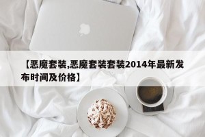 【恶魔套装,恶魔套装套装2014年最新发布时间及价格】