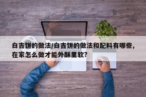 白吉饼的做法/白吉饼的做法和配料有哪些,在家怎么做才能外酥里软?