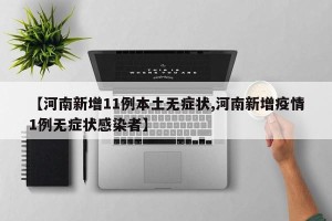 【河南新增11例本土无症状,河南新增疫情1例无症状感染者】