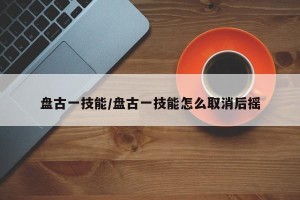 盘古一技能/盘古一技能怎么取消后摇