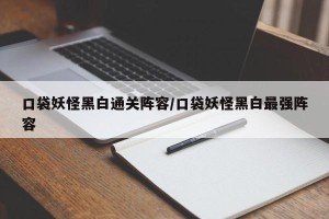 口袋妖怪黑白通关阵容/口袋妖怪黑白最强阵容