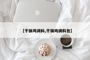 【干锅鸡调料,干锅鸡调料包】
