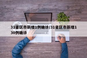 31省区市新增1例确诊/31省区市新增130例确诊