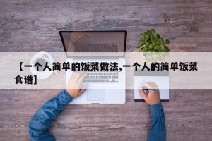 【一个人简单的饭菜做法,一个人的简单饭菜食谱】