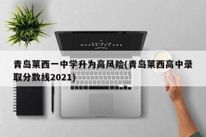 青岛莱西一中学升为高风险(青岛莱西高中录取分数线2021)