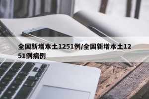 全国新增本土1251例/全国新增本土1251例病例
